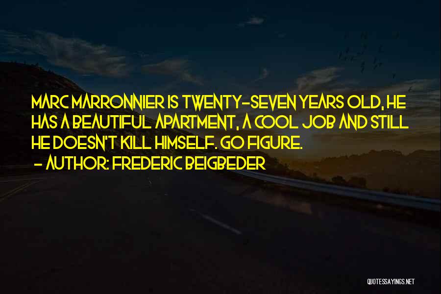 Frederic Beigbeder Quotes: Marc Marronnier Is Twenty-seven Years Old, He Has A Beautiful Apartment, A Cool Job And Still He Doesn't Kill Himself.