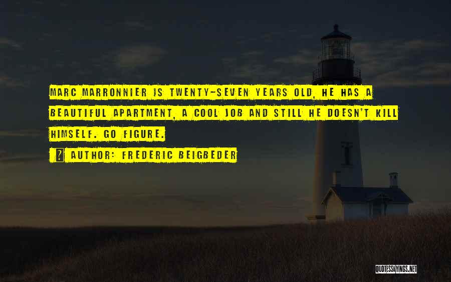 Frederic Beigbeder Quotes: Marc Marronnier Is Twenty-seven Years Old, He Has A Beautiful Apartment, A Cool Job And Still He Doesn't Kill Himself.
