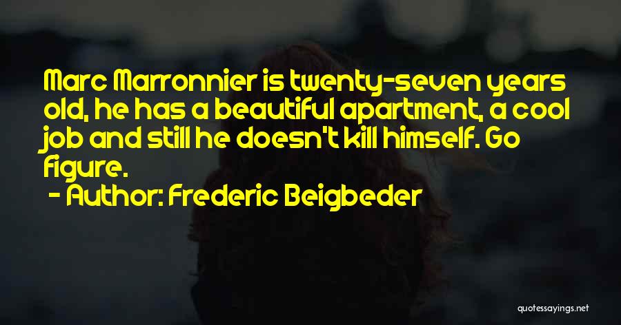 Frederic Beigbeder Quotes: Marc Marronnier Is Twenty-seven Years Old, He Has A Beautiful Apartment, A Cool Job And Still He Doesn't Kill Himself.