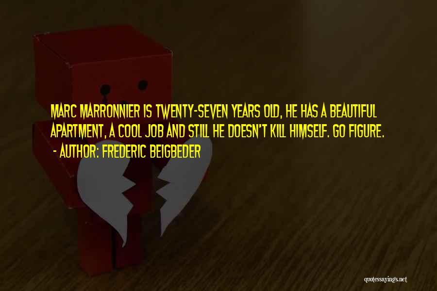 Frederic Beigbeder Quotes: Marc Marronnier Is Twenty-seven Years Old, He Has A Beautiful Apartment, A Cool Job And Still He Doesn't Kill Himself.