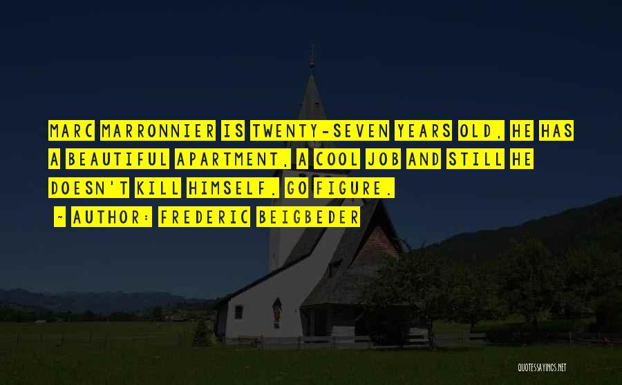 Frederic Beigbeder Quotes: Marc Marronnier Is Twenty-seven Years Old, He Has A Beautiful Apartment, A Cool Job And Still He Doesn't Kill Himself.