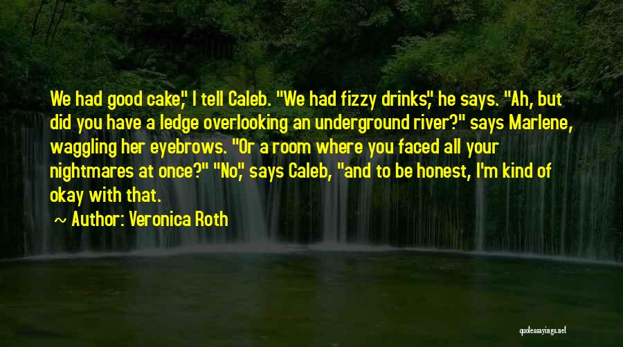 Veronica Roth Quotes: We Had Good Cake, I Tell Caleb. We Had Fizzy Drinks, He Says. Ah, But Did You Have A Ledge