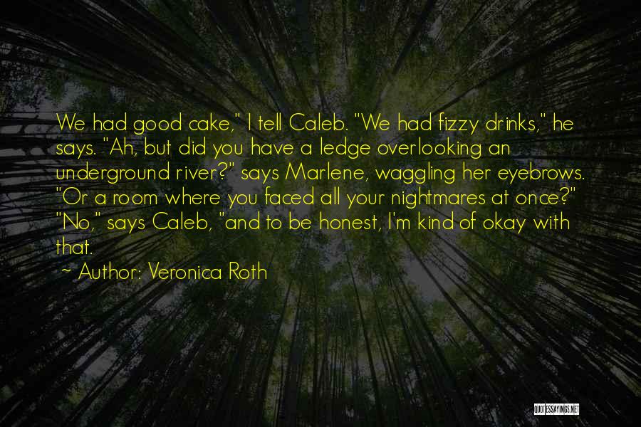 Veronica Roth Quotes: We Had Good Cake, I Tell Caleb. We Had Fizzy Drinks, He Says. Ah, But Did You Have A Ledge