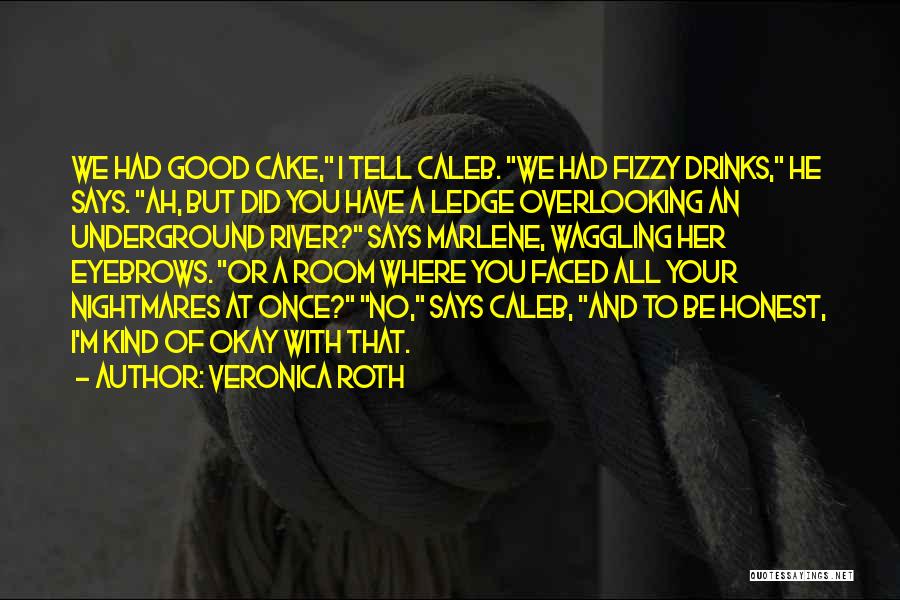 Veronica Roth Quotes: We Had Good Cake, I Tell Caleb. We Had Fizzy Drinks, He Says. Ah, But Did You Have A Ledge