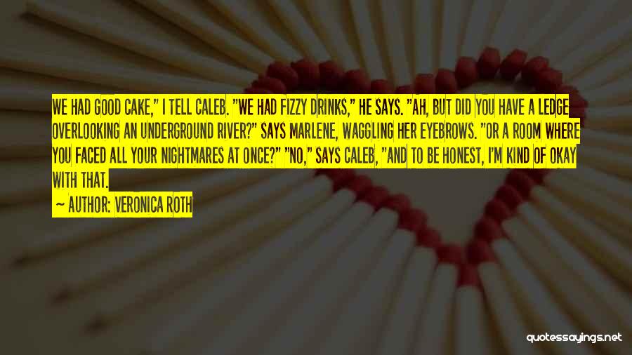 Veronica Roth Quotes: We Had Good Cake, I Tell Caleb. We Had Fizzy Drinks, He Says. Ah, But Did You Have A Ledge