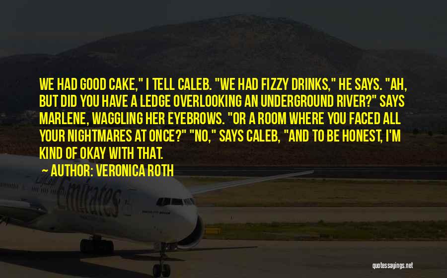 Veronica Roth Quotes: We Had Good Cake, I Tell Caleb. We Had Fizzy Drinks, He Says. Ah, But Did You Have A Ledge