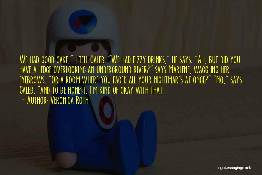 Veronica Roth Quotes: We Had Good Cake, I Tell Caleb. We Had Fizzy Drinks, He Says. Ah, But Did You Have A Ledge