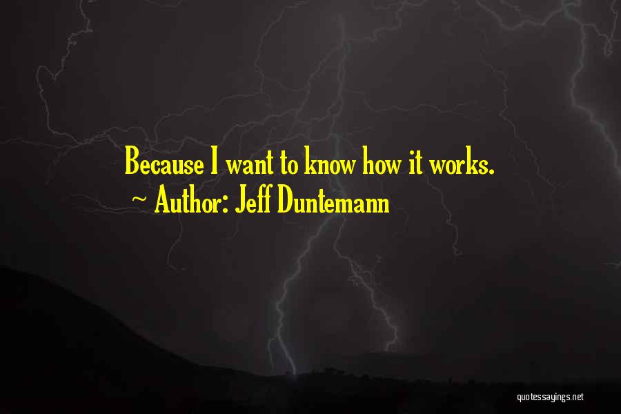 Jeff Duntemann Quotes: Because I Want To Know How It Works.