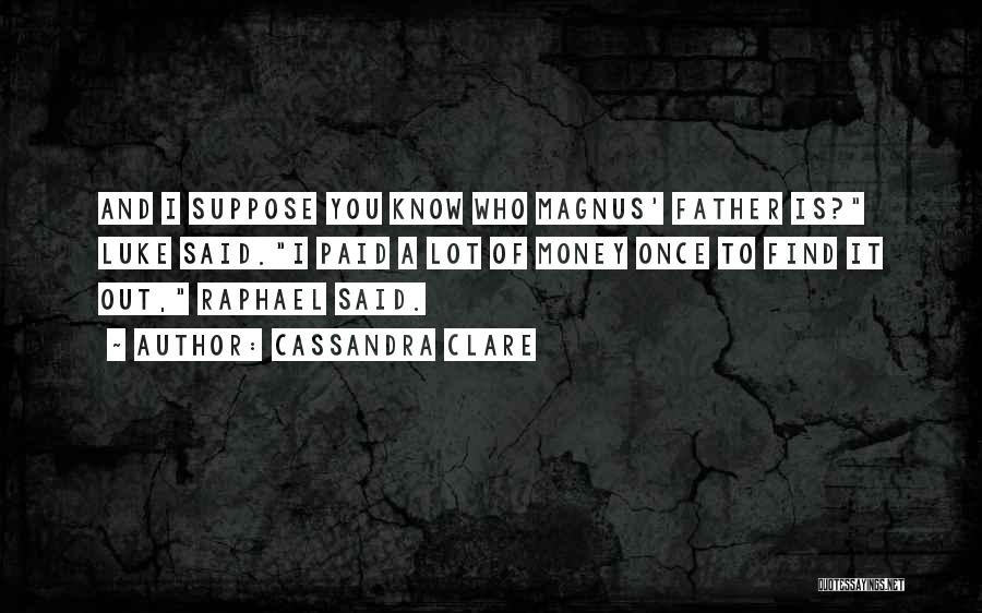 Cassandra Clare Quotes: And I Suppose You Know Who Magnus' Father Is? Luke Said.i Paid A Lot Of Money Once To Find It