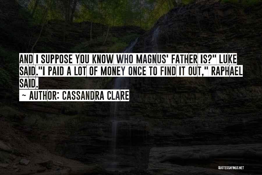 Cassandra Clare Quotes: And I Suppose You Know Who Magnus' Father Is? Luke Said.i Paid A Lot Of Money Once To Find It