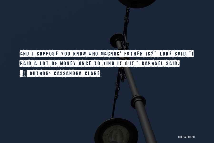 Cassandra Clare Quotes: And I Suppose You Know Who Magnus' Father Is? Luke Said.i Paid A Lot Of Money Once To Find It