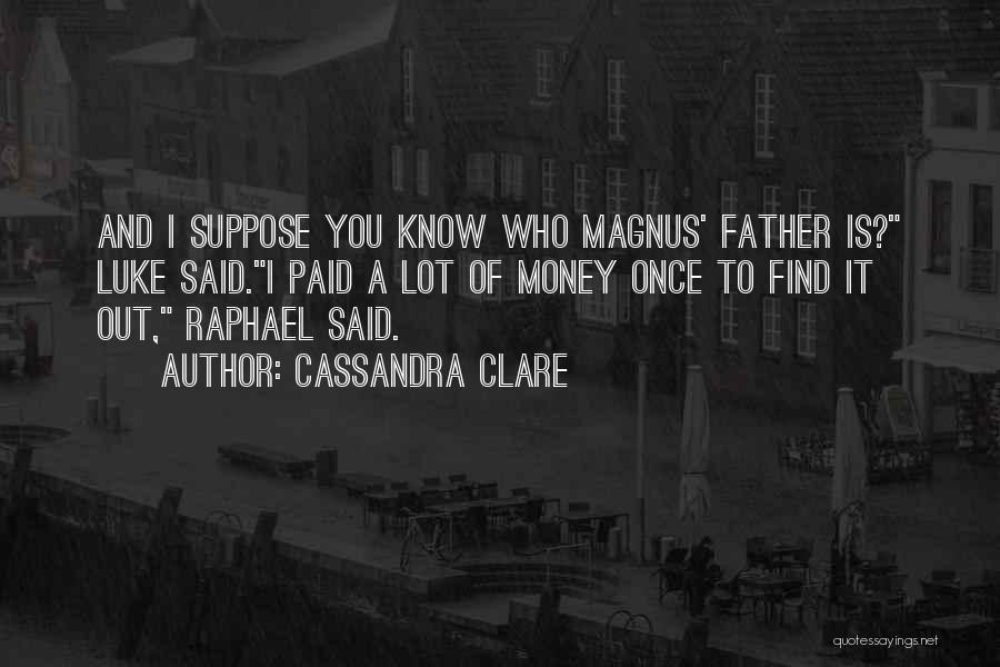 Cassandra Clare Quotes: And I Suppose You Know Who Magnus' Father Is? Luke Said.i Paid A Lot Of Money Once To Find It