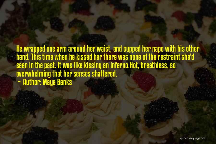 Maya Banks Quotes: He Wrapped One Arm Around Her Waist, And Cupped Her Nape With His Other Hand. This Time When He Kissed