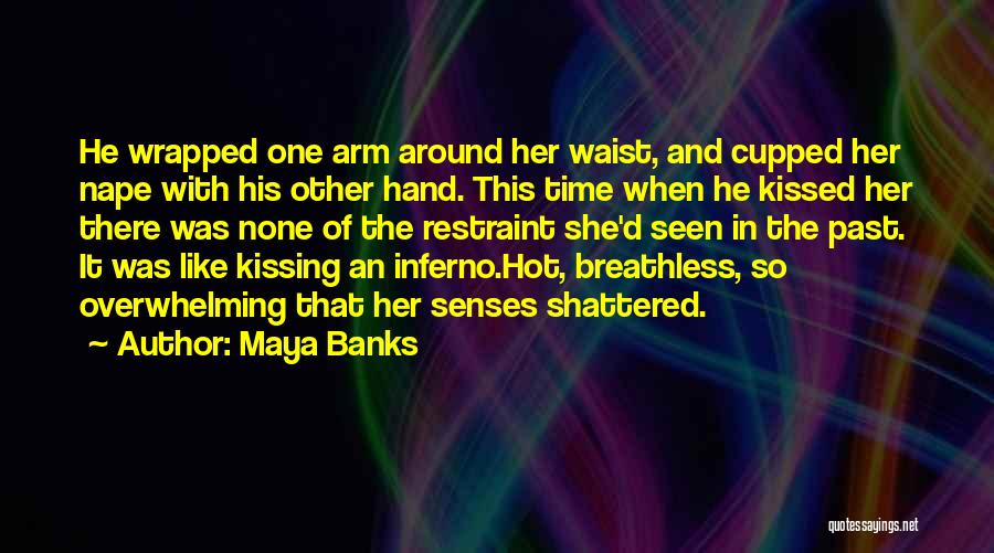 Maya Banks Quotes: He Wrapped One Arm Around Her Waist, And Cupped Her Nape With His Other Hand. This Time When He Kissed