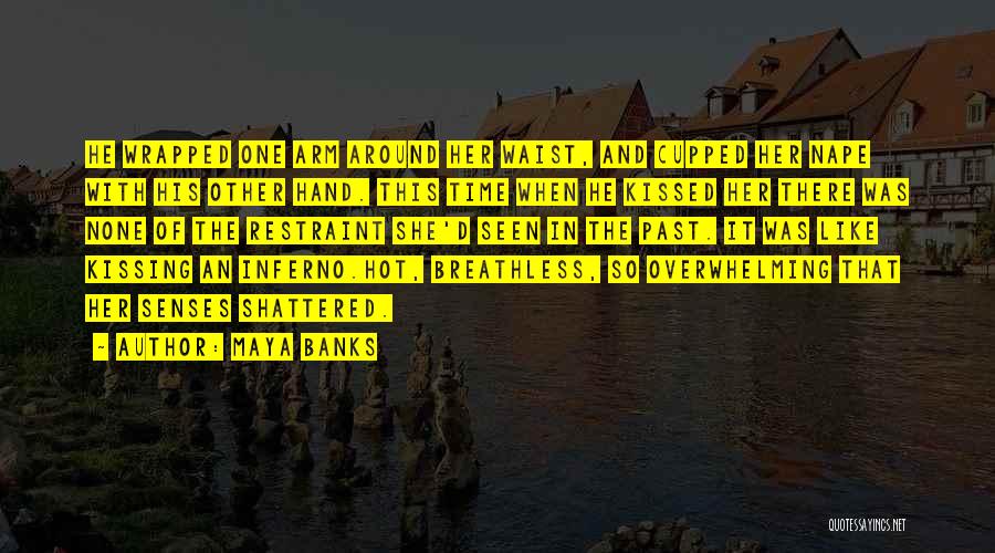 Maya Banks Quotes: He Wrapped One Arm Around Her Waist, And Cupped Her Nape With His Other Hand. This Time When He Kissed