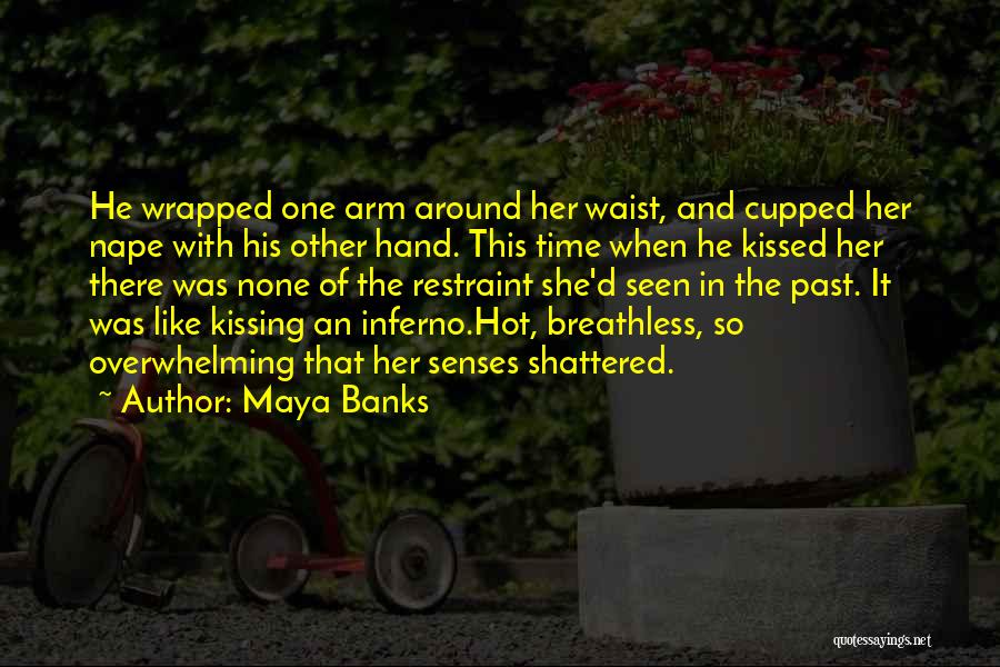 Maya Banks Quotes: He Wrapped One Arm Around Her Waist, And Cupped Her Nape With His Other Hand. This Time When He Kissed