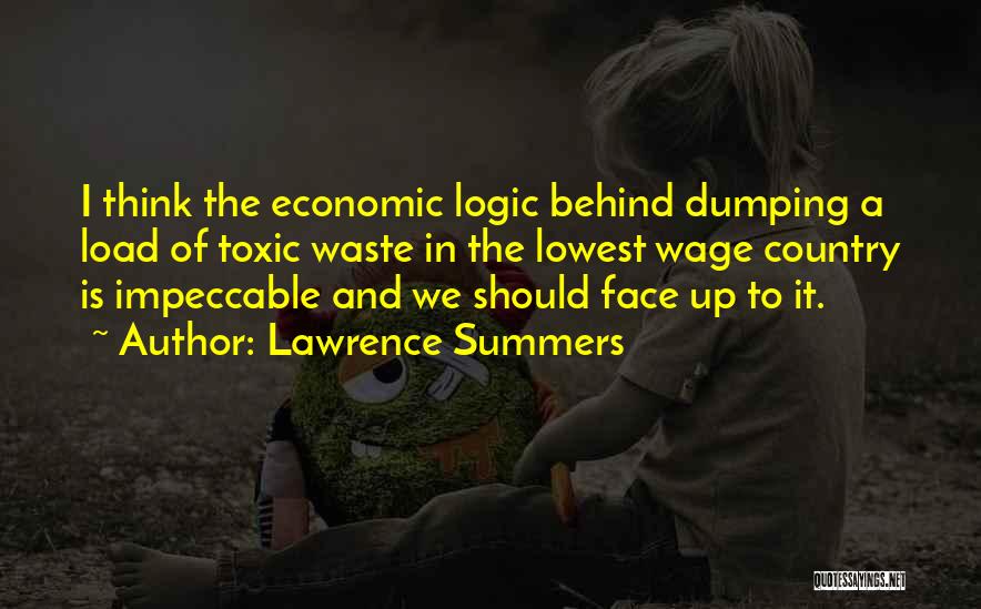 Lawrence Summers Quotes: I Think The Economic Logic Behind Dumping A Load Of Toxic Waste In The Lowest Wage Country Is Impeccable And