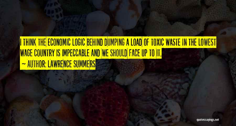 Lawrence Summers Quotes: I Think The Economic Logic Behind Dumping A Load Of Toxic Waste In The Lowest Wage Country Is Impeccable And