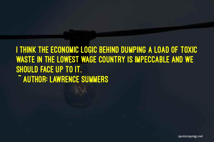 Lawrence Summers Quotes: I Think The Economic Logic Behind Dumping A Load Of Toxic Waste In The Lowest Wage Country Is Impeccable And