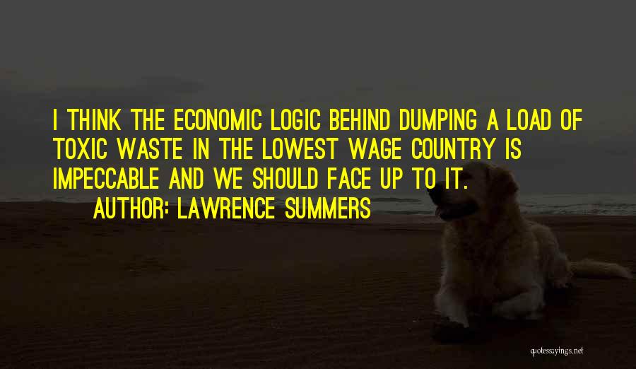 Lawrence Summers Quotes: I Think The Economic Logic Behind Dumping A Load Of Toxic Waste In The Lowest Wage Country Is Impeccable And