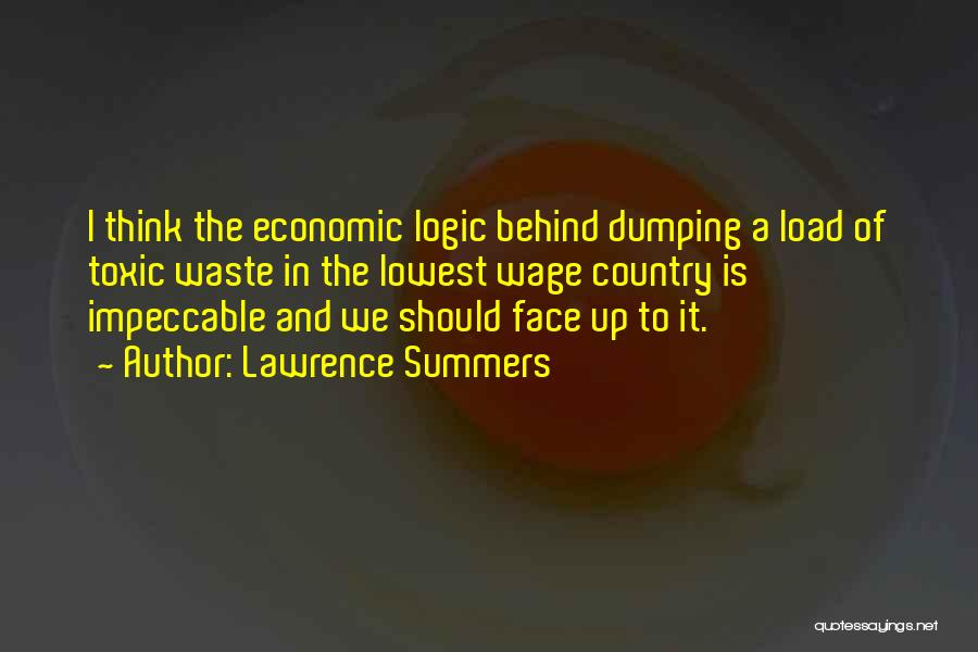 Lawrence Summers Quotes: I Think The Economic Logic Behind Dumping A Load Of Toxic Waste In The Lowest Wage Country Is Impeccable And