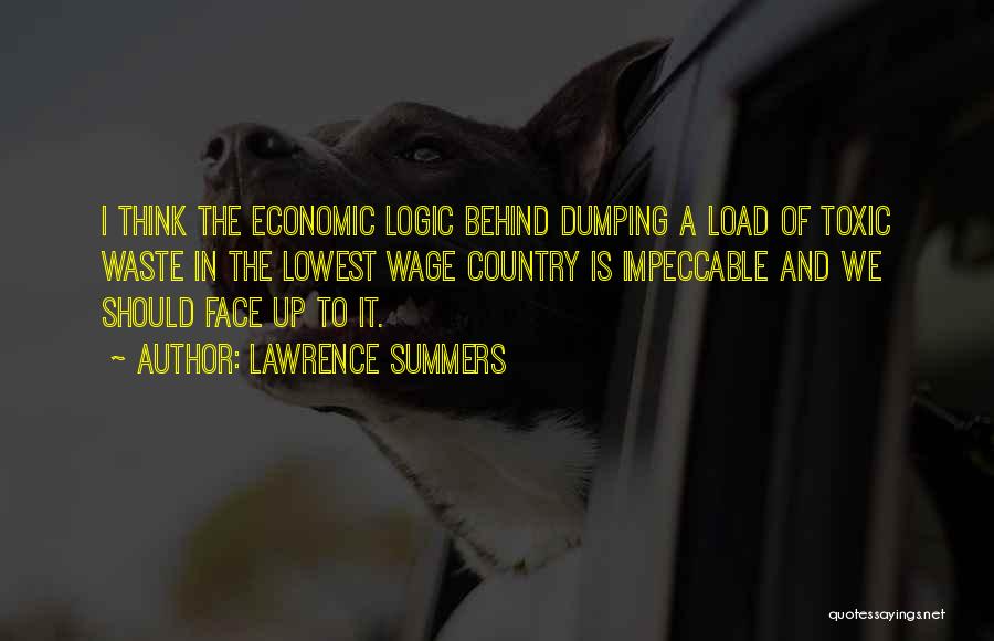 Lawrence Summers Quotes: I Think The Economic Logic Behind Dumping A Load Of Toxic Waste In The Lowest Wage Country Is Impeccable And