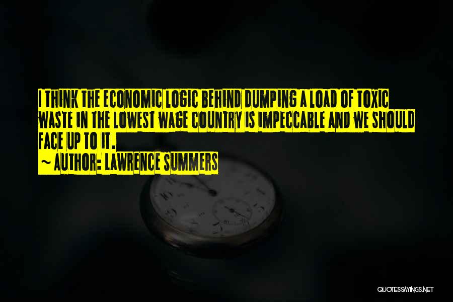 Lawrence Summers Quotes: I Think The Economic Logic Behind Dumping A Load Of Toxic Waste In The Lowest Wage Country Is Impeccable And