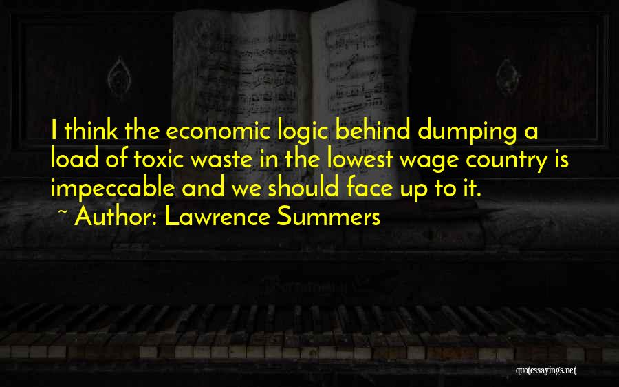 Lawrence Summers Quotes: I Think The Economic Logic Behind Dumping A Load Of Toxic Waste In The Lowest Wage Country Is Impeccable And