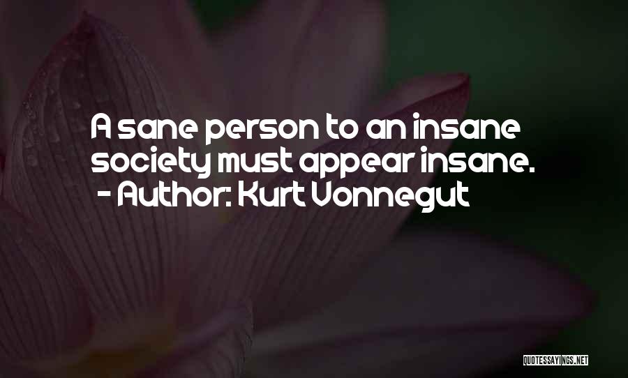 Kurt Vonnegut Quotes: A Sane Person To An Insane Society Must Appear Insane.