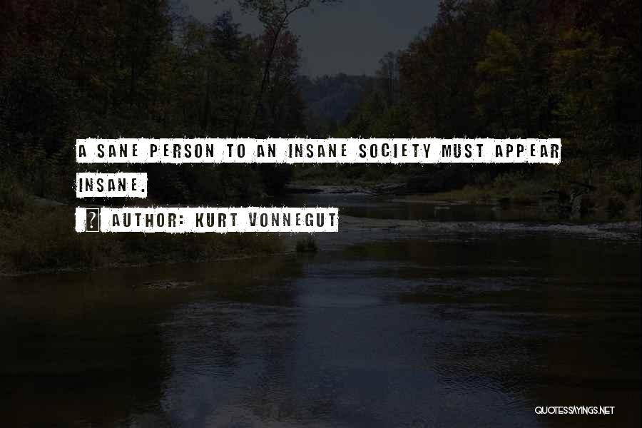 Kurt Vonnegut Quotes: A Sane Person To An Insane Society Must Appear Insane.