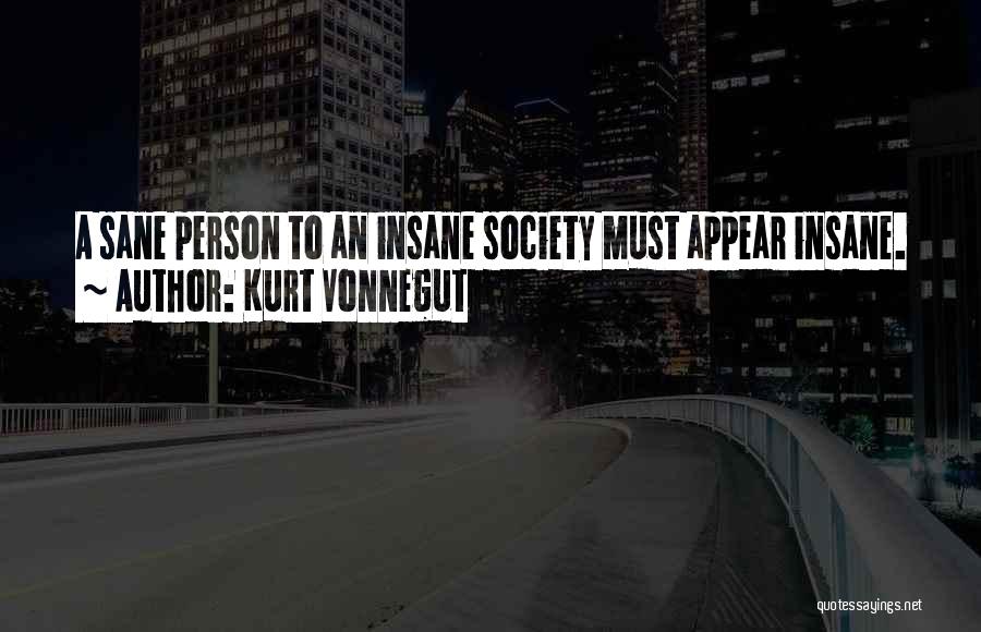 Kurt Vonnegut Quotes: A Sane Person To An Insane Society Must Appear Insane.