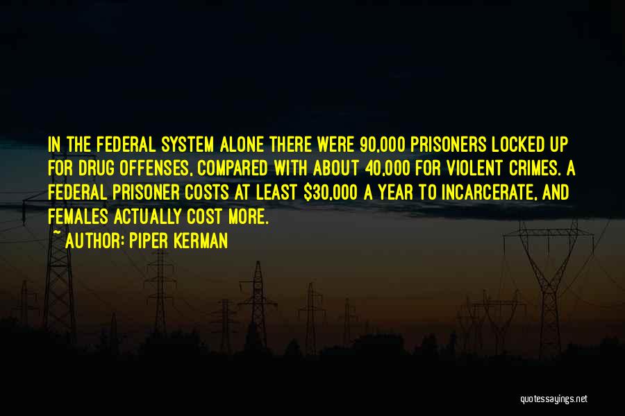 Piper Kerman Quotes: In The Federal System Alone There Were 90,000 Prisoners Locked Up For Drug Offenses, Compared With About 40,000 For Violent