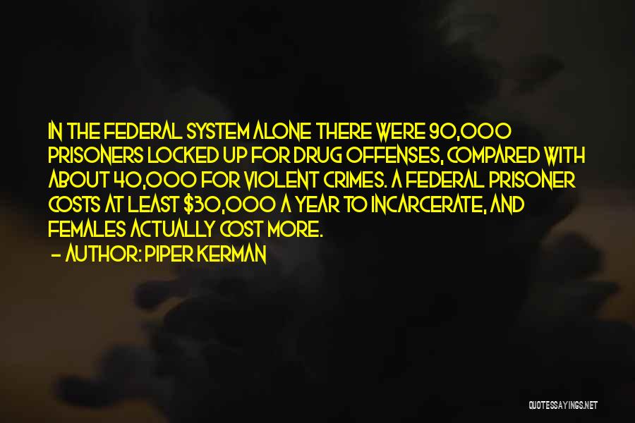 Piper Kerman Quotes: In The Federal System Alone There Were 90,000 Prisoners Locked Up For Drug Offenses, Compared With About 40,000 For Violent