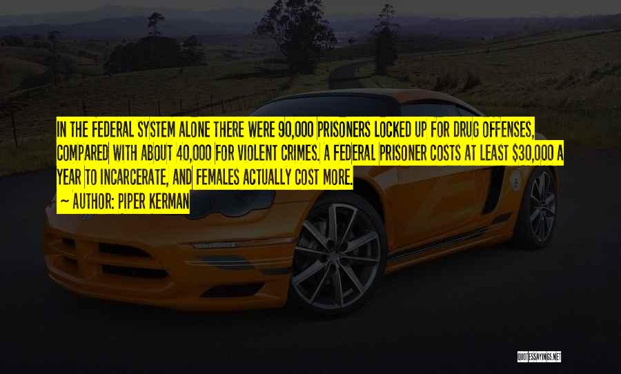 Piper Kerman Quotes: In The Federal System Alone There Were 90,000 Prisoners Locked Up For Drug Offenses, Compared With About 40,000 For Violent