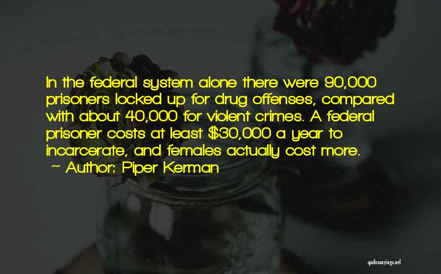 Piper Kerman Quotes: In The Federal System Alone There Were 90,000 Prisoners Locked Up For Drug Offenses, Compared With About 40,000 For Violent