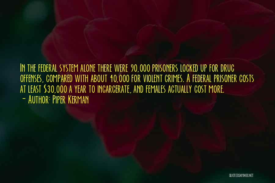 Piper Kerman Quotes: In The Federal System Alone There Were 90,000 Prisoners Locked Up For Drug Offenses, Compared With About 40,000 For Violent