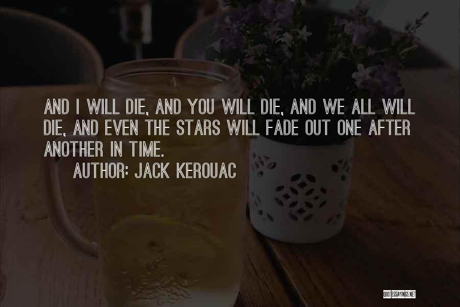 Jack Kerouac Quotes: And I Will Die, And You Will Die, And We All Will Die, And Even The Stars Will Fade Out