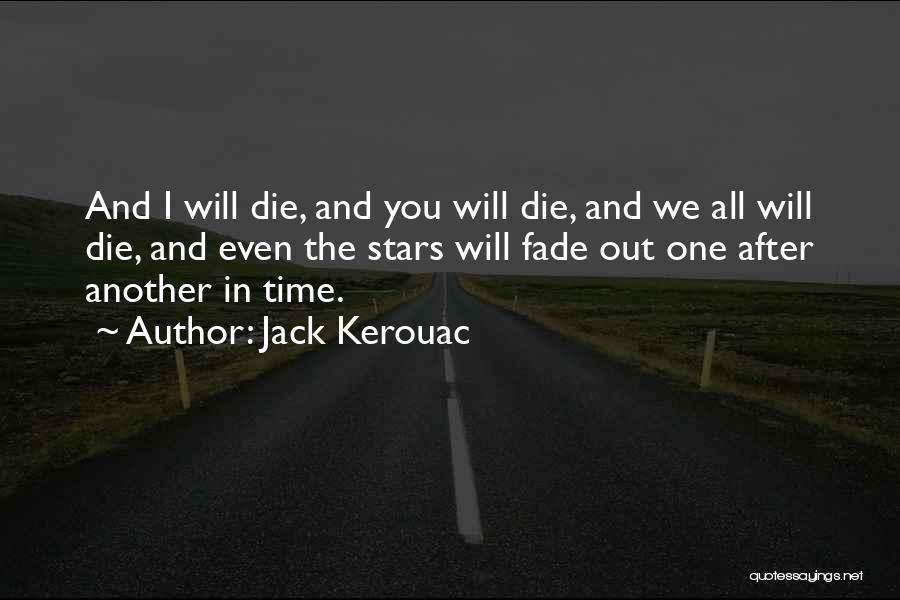 Jack Kerouac Quotes: And I Will Die, And You Will Die, And We All Will Die, And Even The Stars Will Fade Out