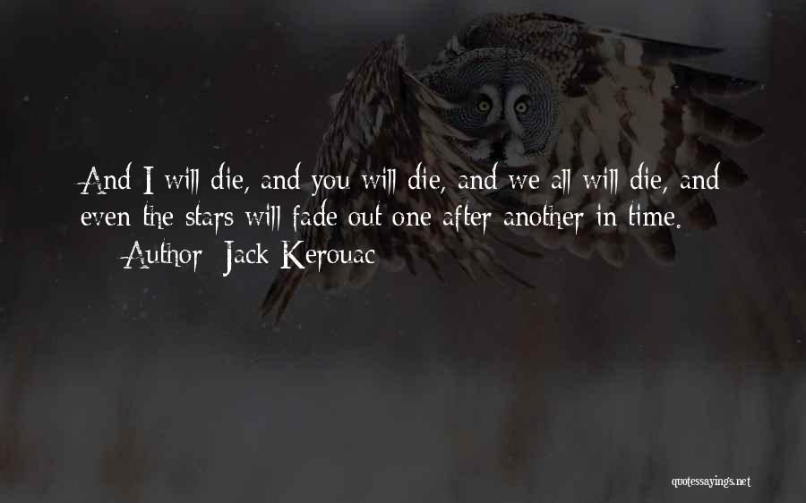 Jack Kerouac Quotes: And I Will Die, And You Will Die, And We All Will Die, And Even The Stars Will Fade Out