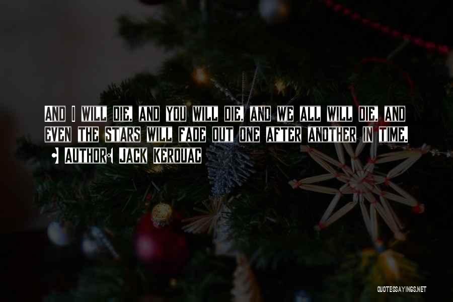 Jack Kerouac Quotes: And I Will Die, And You Will Die, And We All Will Die, And Even The Stars Will Fade Out