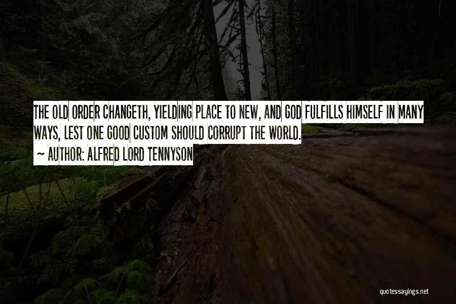 Alfred Lord Tennyson Quotes: The Old Order Changeth, Yielding Place To New, And God Fulfills Himself In Many Ways, Lest One Good Custom Should