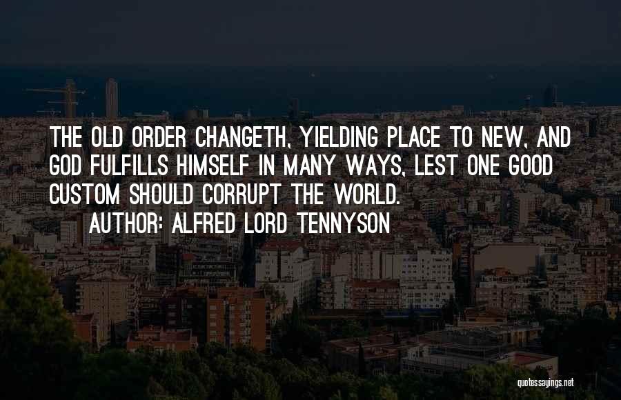 Alfred Lord Tennyson Quotes: The Old Order Changeth, Yielding Place To New, And God Fulfills Himself In Many Ways, Lest One Good Custom Should