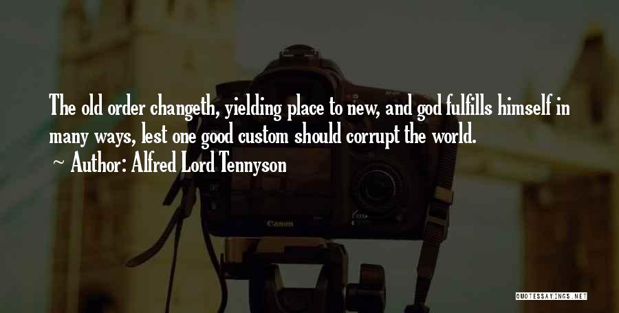 Alfred Lord Tennyson Quotes: The Old Order Changeth, Yielding Place To New, And God Fulfills Himself In Many Ways, Lest One Good Custom Should
