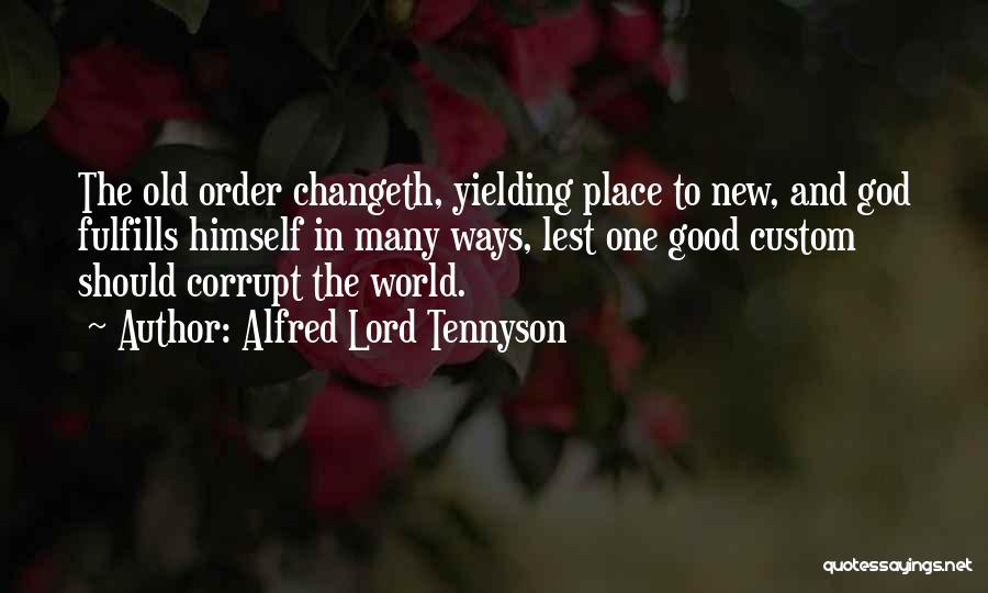 Alfred Lord Tennyson Quotes: The Old Order Changeth, Yielding Place To New, And God Fulfills Himself In Many Ways, Lest One Good Custom Should