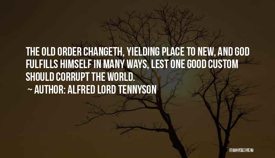 Alfred Lord Tennyson Quotes: The Old Order Changeth, Yielding Place To New, And God Fulfills Himself In Many Ways, Lest One Good Custom Should