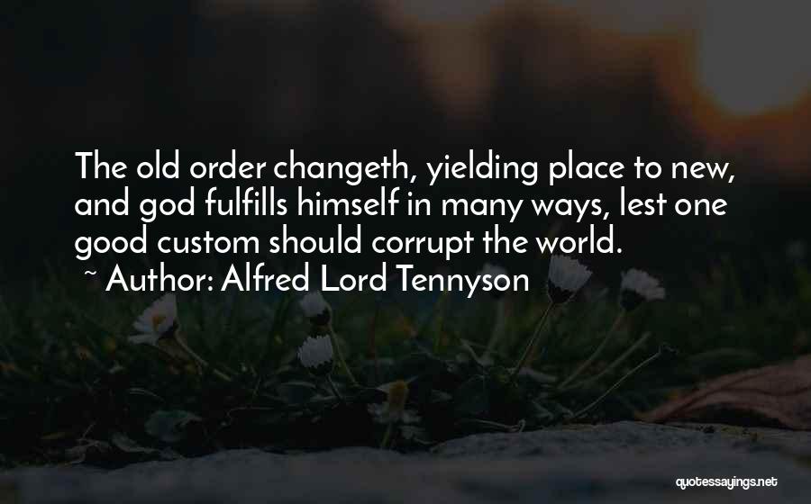 Alfred Lord Tennyson Quotes: The Old Order Changeth, Yielding Place To New, And God Fulfills Himself In Many Ways, Lest One Good Custom Should