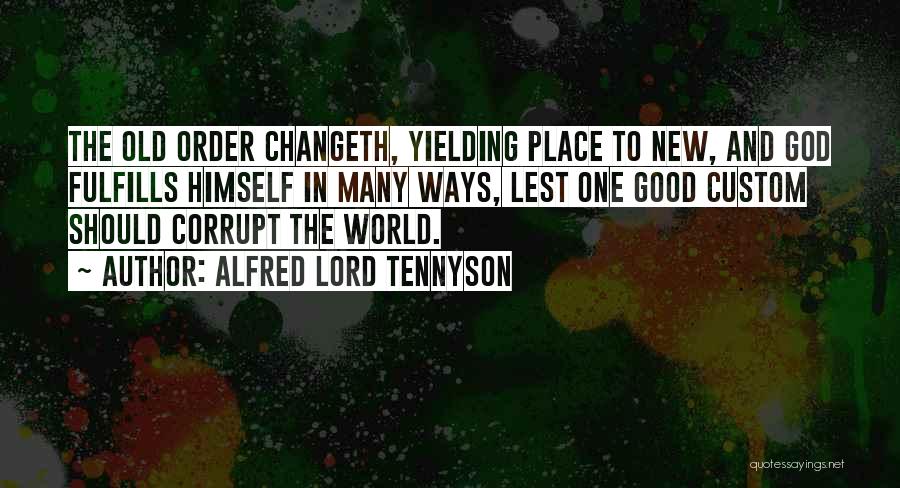 Alfred Lord Tennyson Quotes: The Old Order Changeth, Yielding Place To New, And God Fulfills Himself In Many Ways, Lest One Good Custom Should