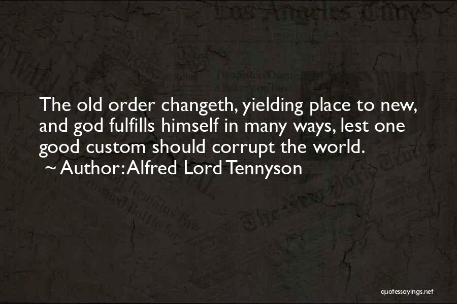 Alfred Lord Tennyson Quotes: The Old Order Changeth, Yielding Place To New, And God Fulfills Himself In Many Ways, Lest One Good Custom Should