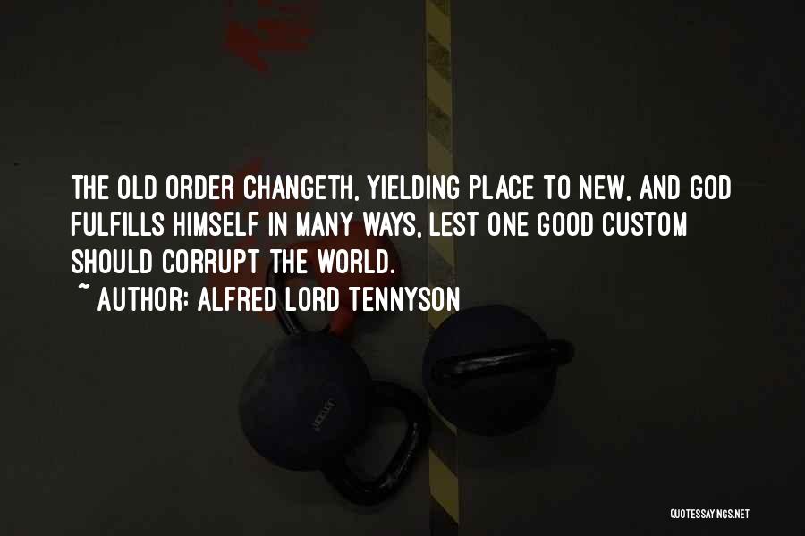 Alfred Lord Tennyson Quotes: The Old Order Changeth, Yielding Place To New, And God Fulfills Himself In Many Ways, Lest One Good Custom Should