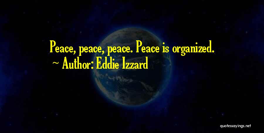 Eddie Izzard Quotes: Peace, Peace, Peace. Peace Is Organized.